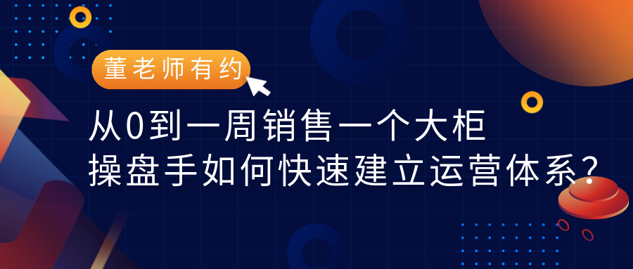 从0到一周销售一个大柜，老板如何布局，操盘手如何快速打造团队及建立运营体系？