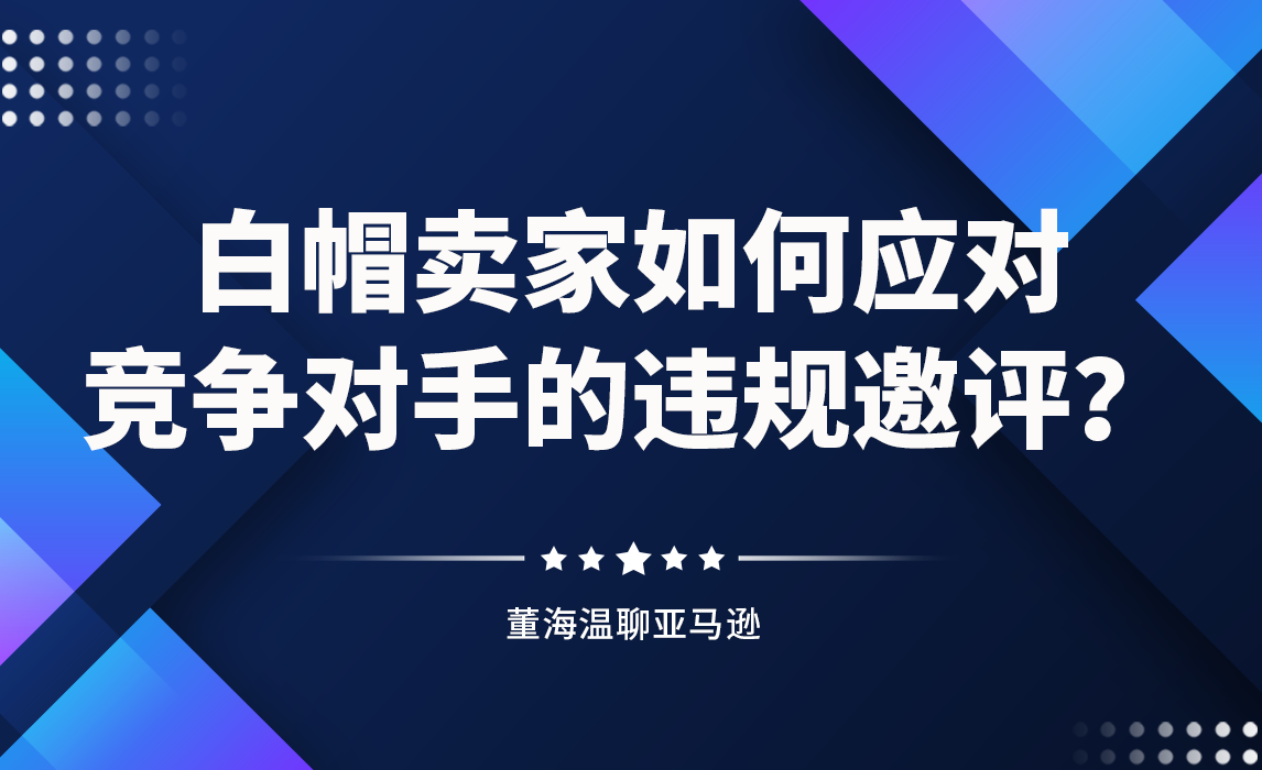 白帽卖家如何应对竞争对手的违规邀评？