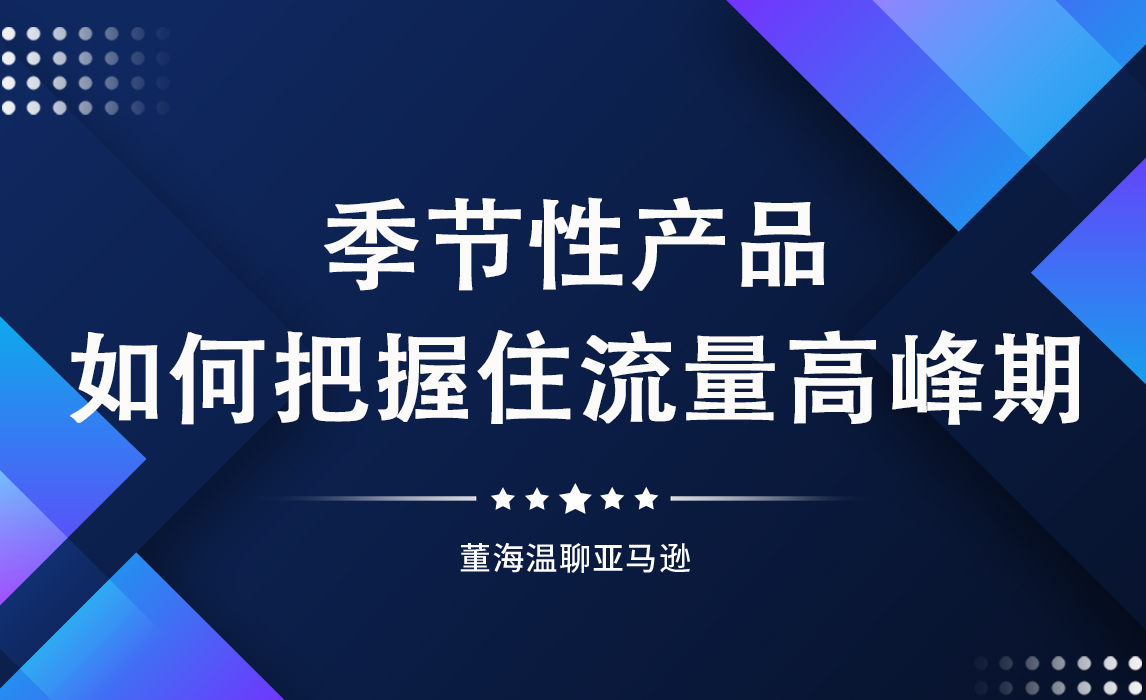 亚马逊季节性产品，如何在旺季抢占流量？