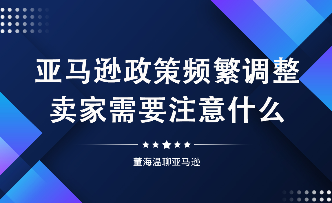亚马逊政策频繁调整，对卖家来说意味着什么，该如何应对？