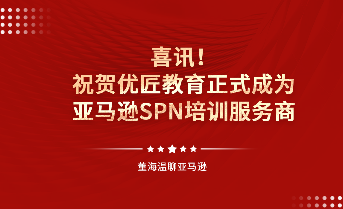 喜讯！祝贺优匠教育正式成为亚马逊SPN培训服务商
