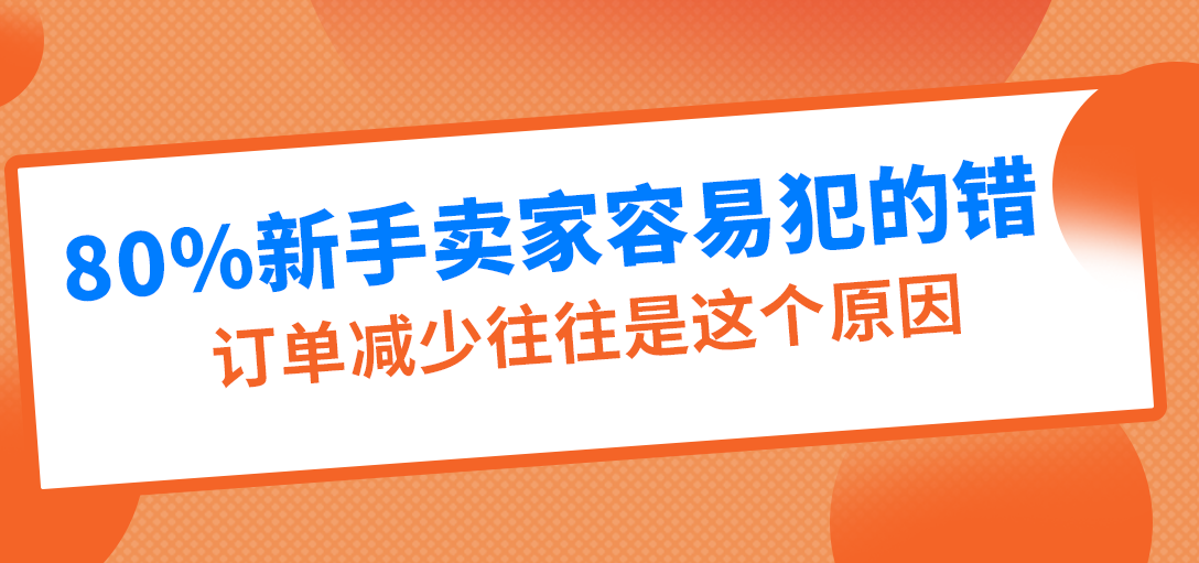 80%亚马逊新手卖家容易犯的错，订单减少往往是这个原因