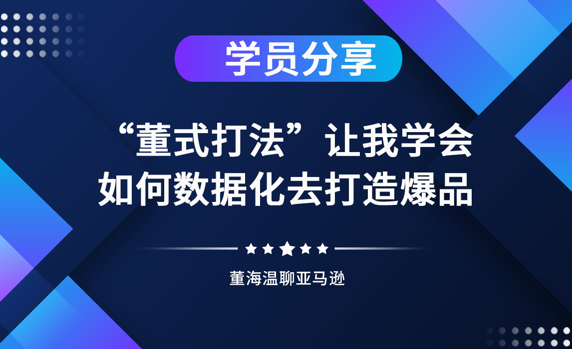 《亚马逊操盘手亿级卖家班》同学分享：“董式打法“让我学会数据化去运营亚马逊，用数据打造爆品