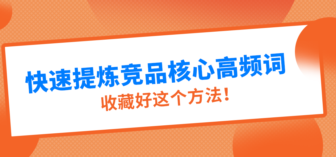 快速提炼竞品核心高频词，收藏好这个方法! 