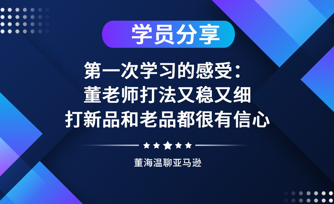 《亚马逊操盘手亿级卖家班》同学分享：“董式飞轮“打法又稳又细，听完新品和老品都很有信心打爆！