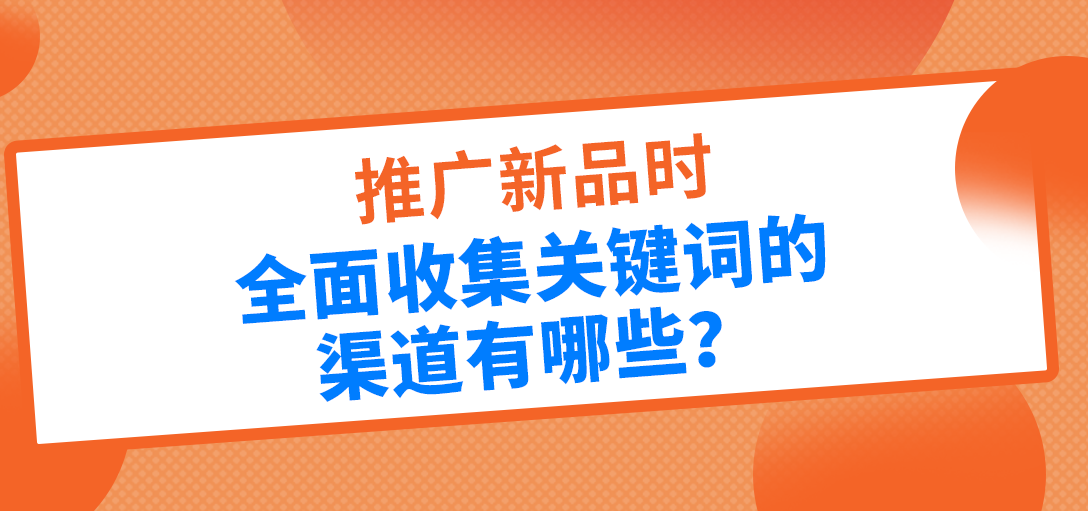 亚马逊全面搜集关键词的渠道，广告不再打那几个大词！