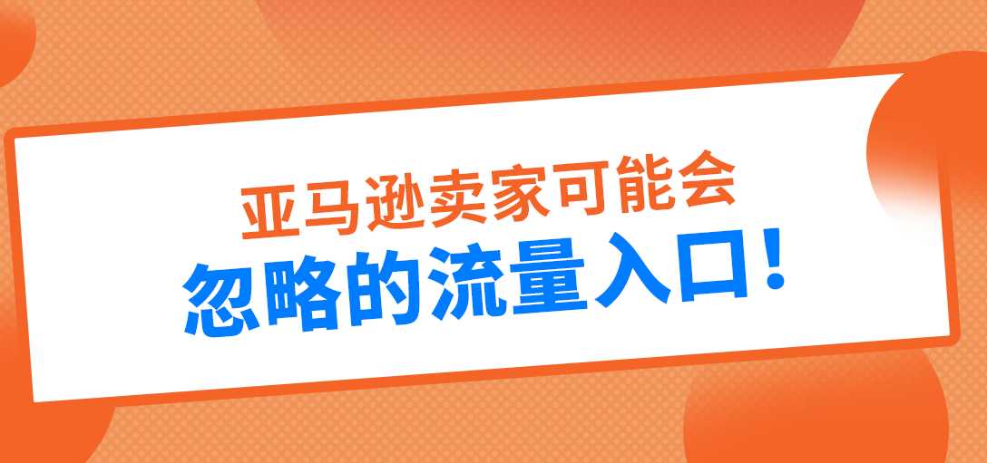 亚马逊卖家容易忽略的流量入口！