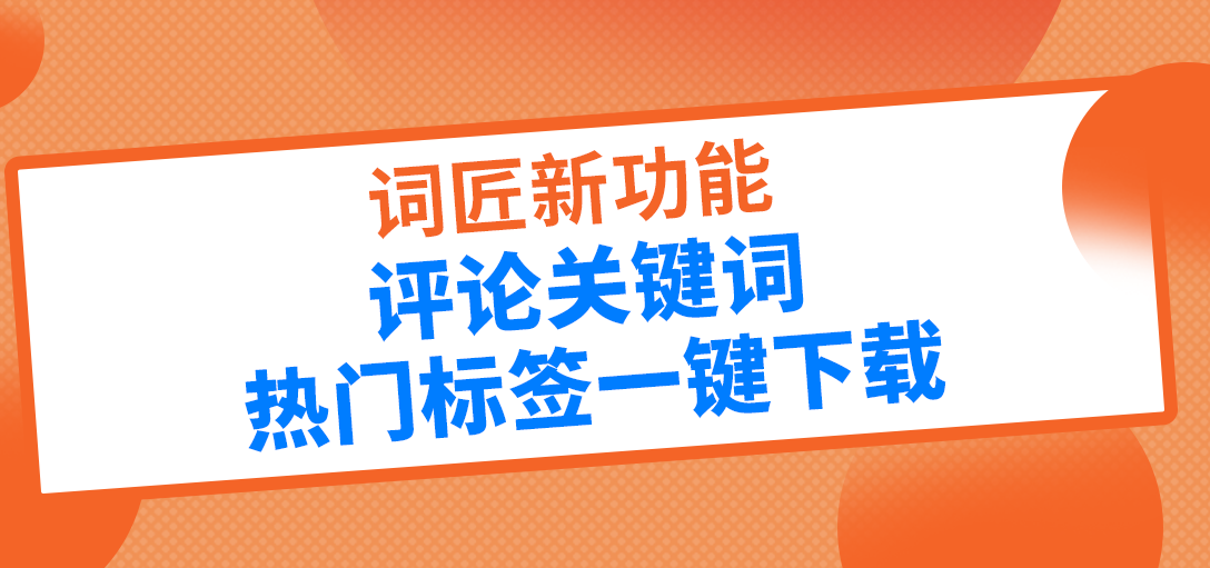 词匠新功能！关键词热门标签一键下载！