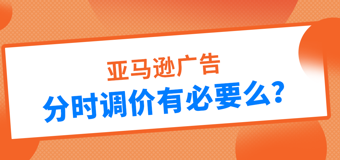 亚马逊分时调价有必要吗？
