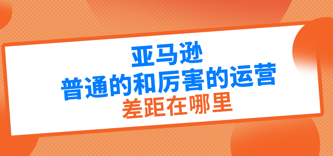 亚马逊普通的和厉害的运营差距在哪里