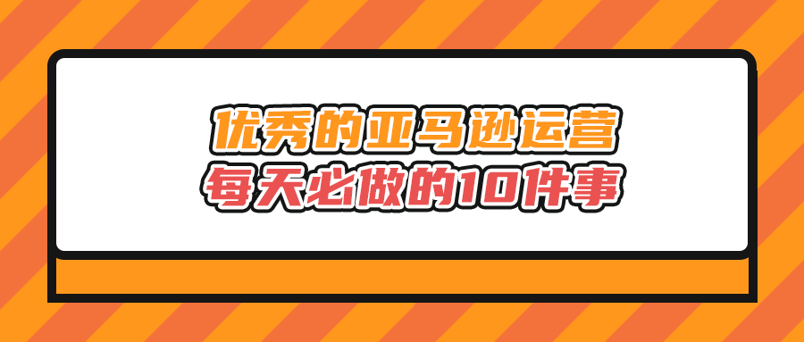 优秀的亚马逊运营每天必做的10件事