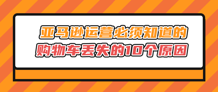 亚马逊运营必须知道的购物车丢失的10个原因