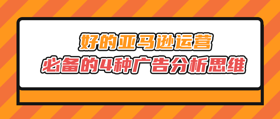 好的亚马逊运营必备的4种广告分析思维