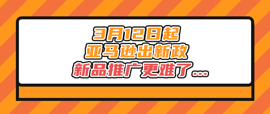 3月12日起，亚马逊出新政，新品推广更难了...