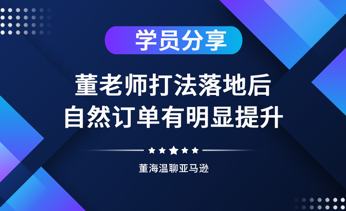  《亚马逊操盘手亿级卖家班》学员分享：董老师打法落地后，自然订单有明显提升