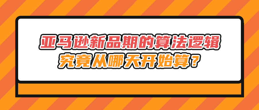 亚马逊新品期的算法逻辑，究竟从哪天开始算？