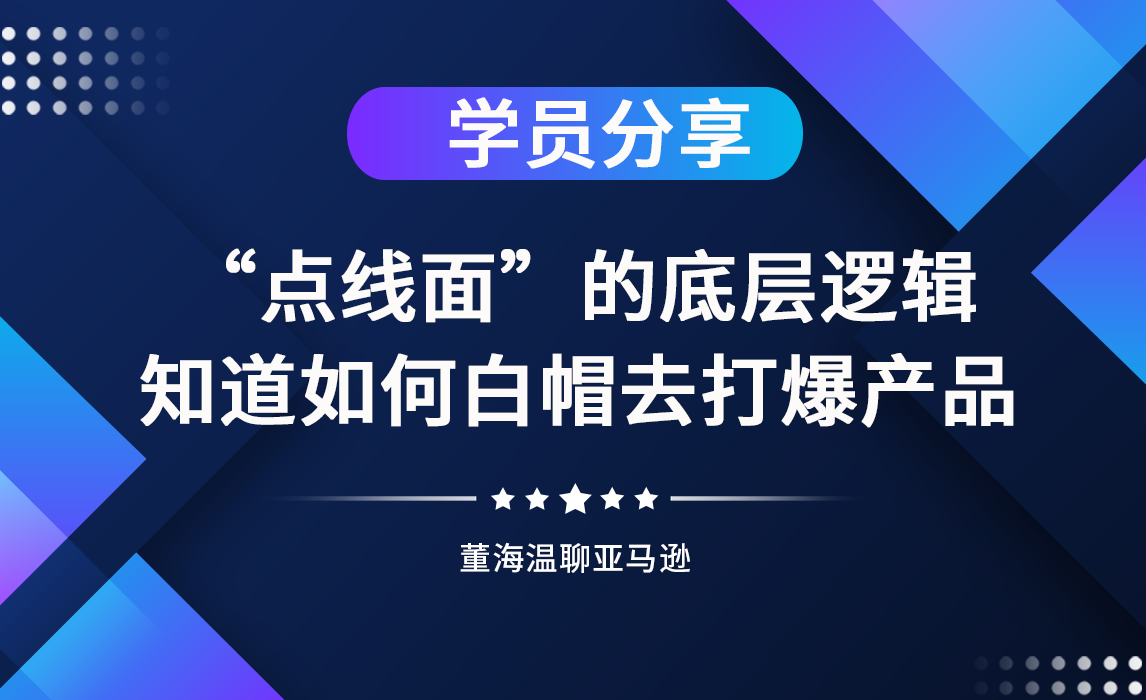 《亚马逊操盘手亿级卖家班》学员分享：理解亚马逊“点线面”的底层逻辑，知道如何白帽去打爆产品