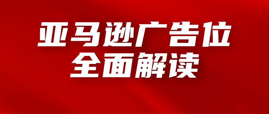 亚马逊广告位的全面解读，运营必知的广告知识