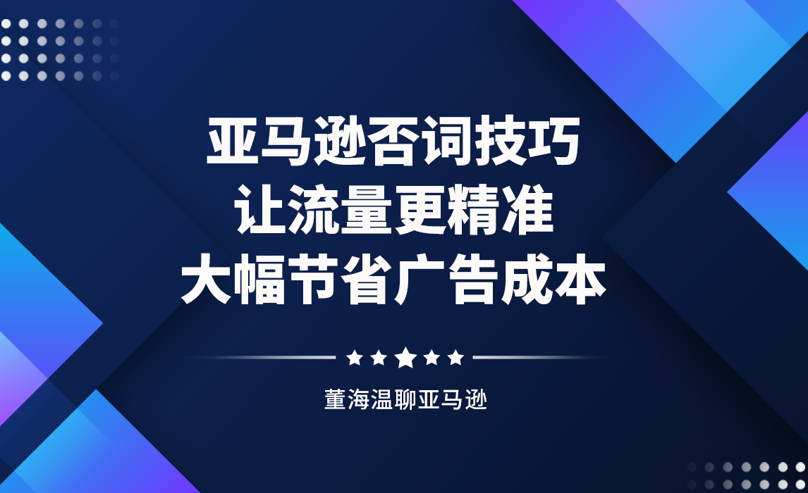 亚马逊否词技巧，让流量更精准大幅节省广告成本