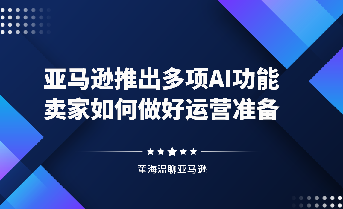 亚马逊推出多项AI功能，卖家如何做好运营准备