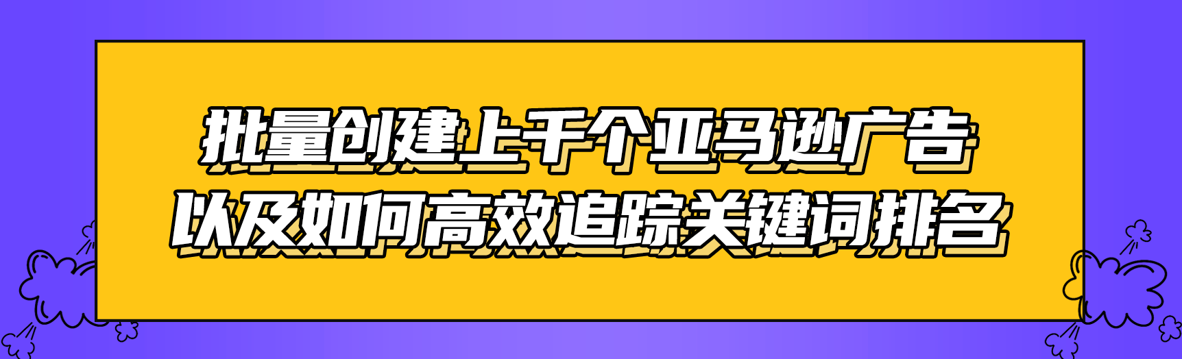 实操教学：批量创建上千个亚马逊广告以及如何高效追踪关键词排名