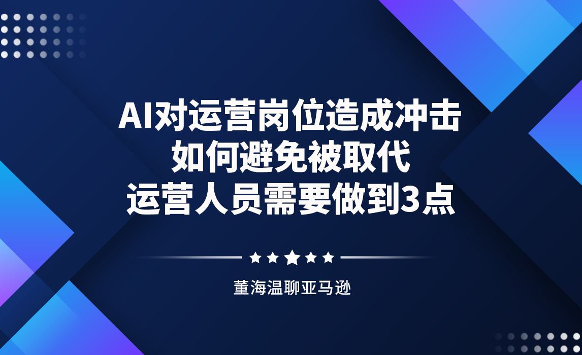 AI对运营岗位造成冲击，如何避免被取代？运营人员需要做到3点