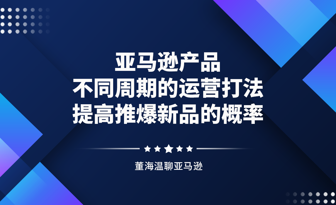 亚马逊产品不同周期的运营打法，提高推爆新品的概率