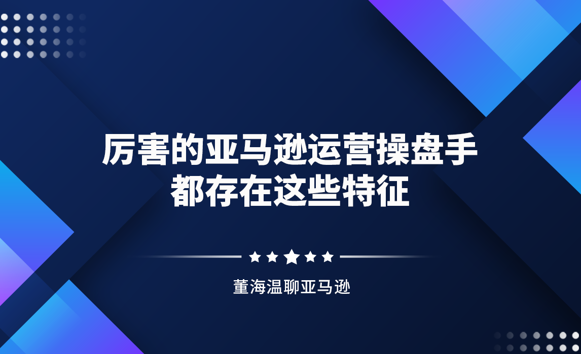厉害的亚马逊运营操盘手，都存在这些特征