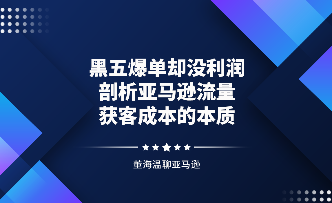 黑五爆单却没利润，剖析亚马逊流量获客成本的本质