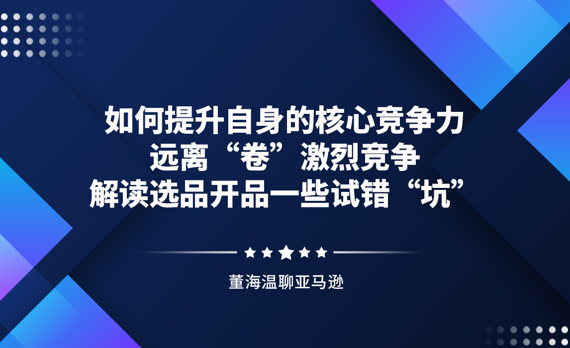 如何提升自身的核心竞争力，远离“卷”激烈竞争，解读选品开品一些试错“坑”
