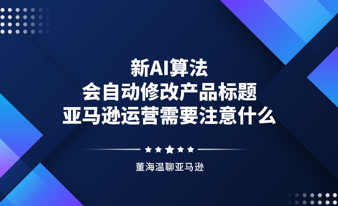 新AI算法会自动修改产品标题，亚马逊运营需要注意什么？