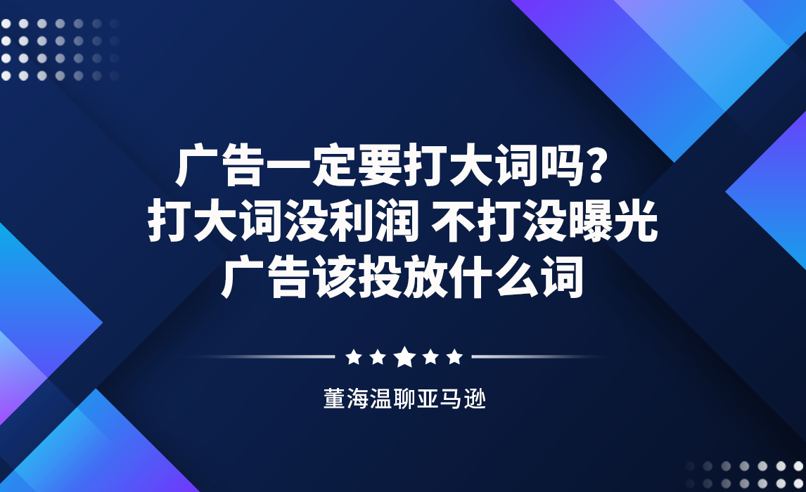广告一定要打大词吗?打大词没利润,不打没曝光,广告该投放什么词?