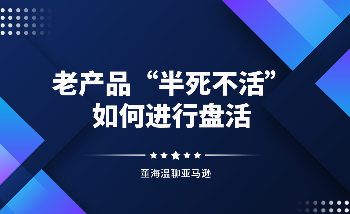 亚马逊老产品“半死不活”如何进行盘活