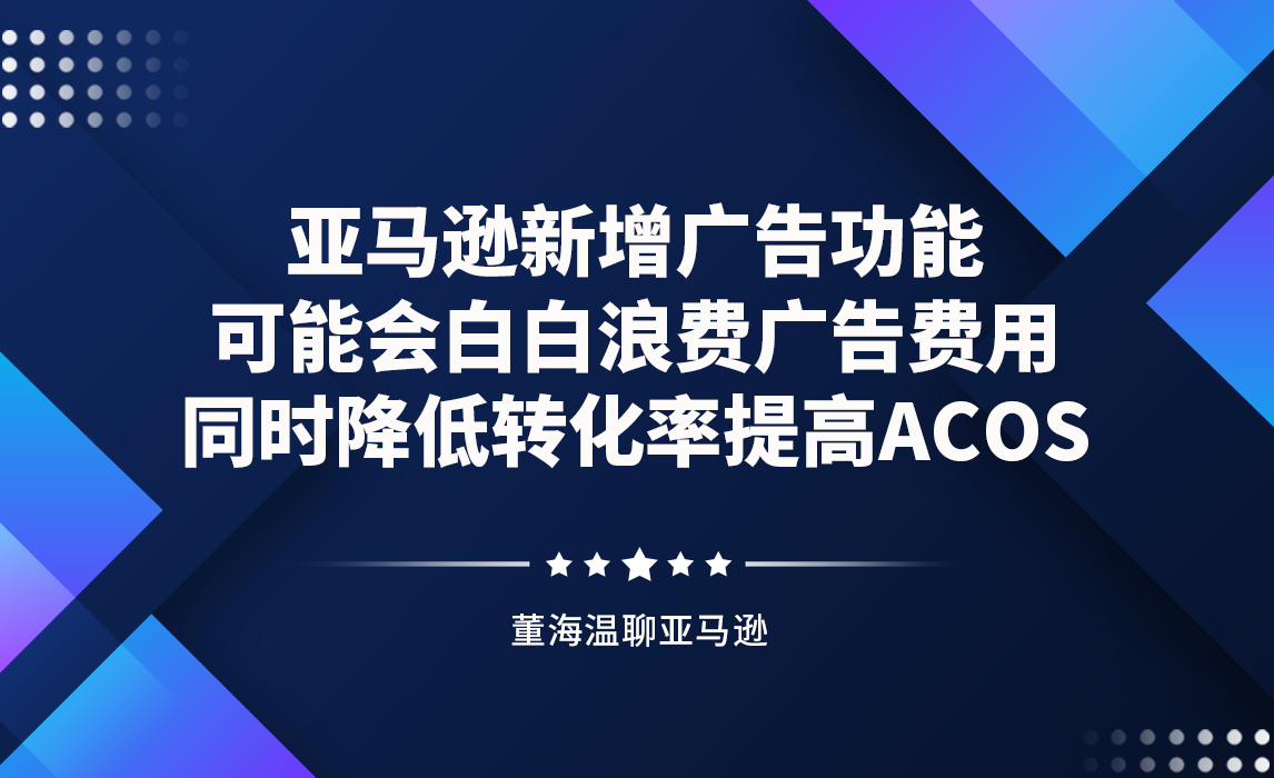 亚马逊新增广告功能，可能会白白浪费广告费用，同时降低转化率提高ACOS