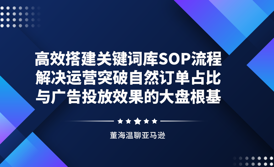 高效搭建关键词库SOP流程，解决运营突破自然订单占比与广告投放效果的大盘根基
