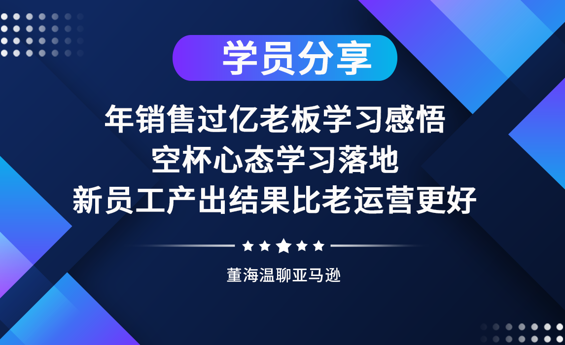 学员分享：年销售过亿老板学习感悟，空杯心态学习落地，新员工产出结果比老运营更好