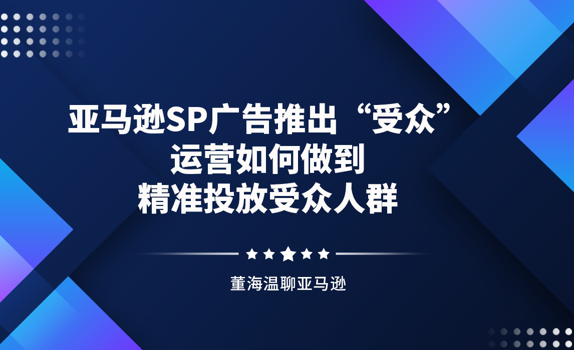 亚马逊SP广告推出“受众”，运营如何做到精准投放受众人群