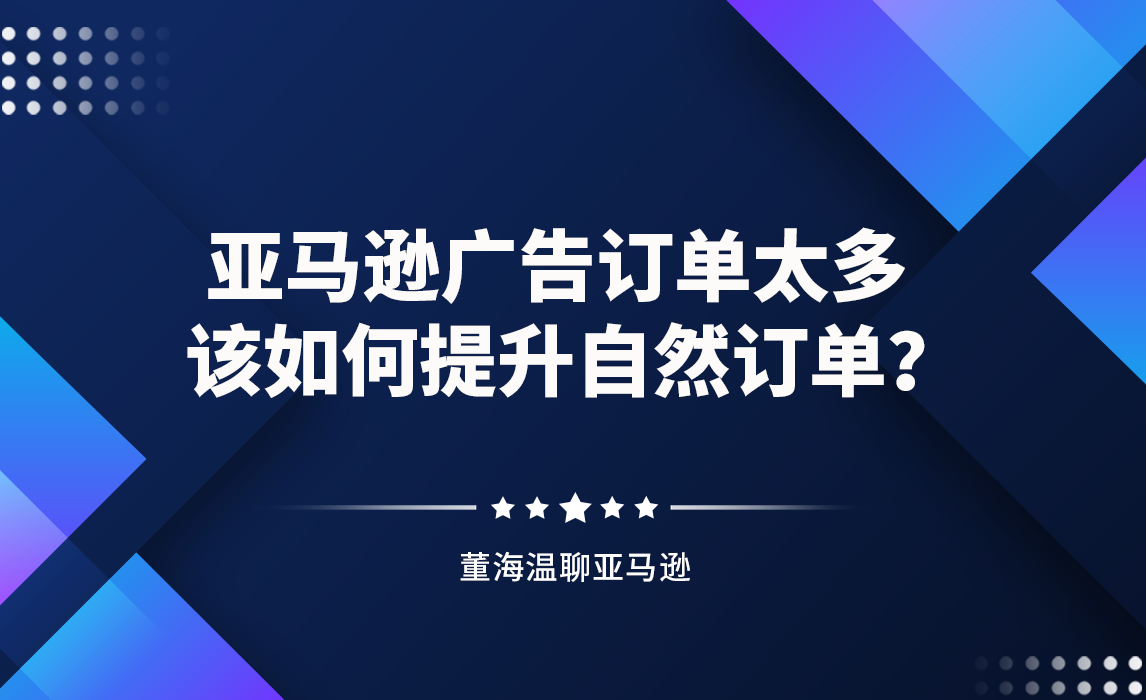亚马逊广告订单太多，该如何提升自然订单？