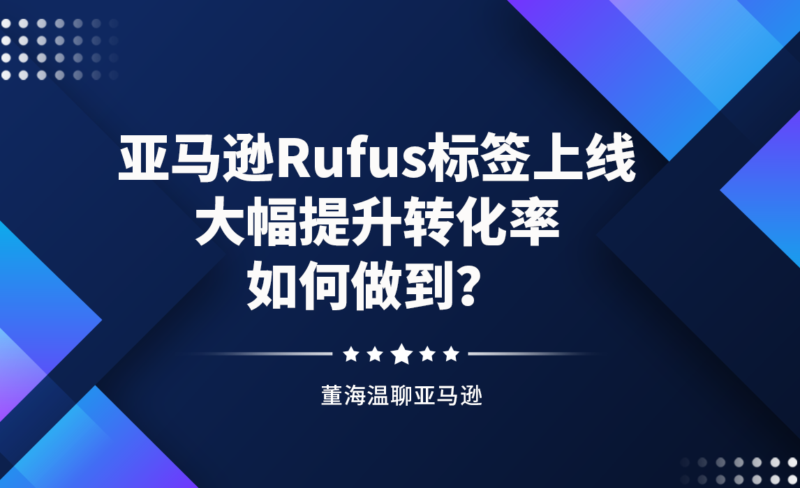 亚马逊Rufus标签上线，大幅提升转化率如何做到？