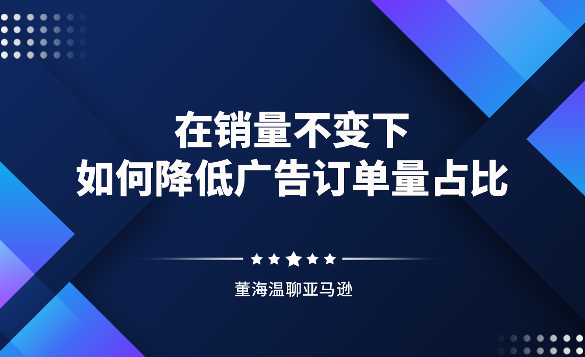 在销量不变下，如何降低亚马逊广告订单量占比