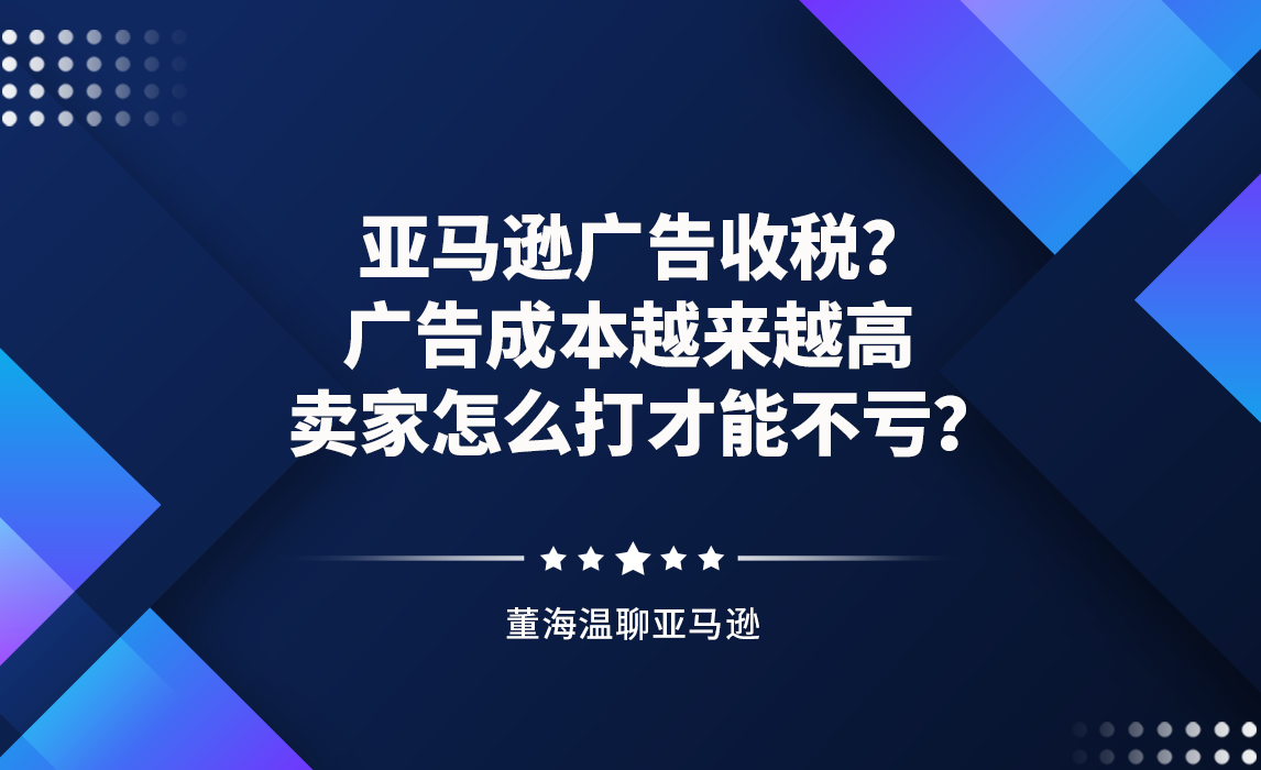 亚马逊广告收税？广告成本越来越高，卖家怎么打才能不亏？